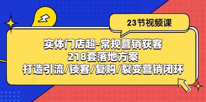 实体门店超-常规营销获客：218套落地方案/打造引流/锁客/复购/裂变营销-百盛轻创