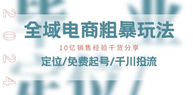 全域电商-粗暴玩法课：10亿销售经验干货分享！定位/免费起号/千川投流-小艾项目网